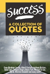 Success: A Collection Of Quotes - From Abraham Lincoln, Albert Einstein, Anthony Robbins, Dalai Lama, Deepak Chopra, Henry Ford, Michael Jordan, Oprah, Winston Churchill And Many More!