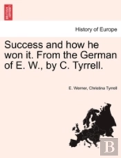 Success And How He Won It. From The German Of E. W., By C. Tyrrell.