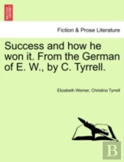 Success And How He Won It. From The German Of E. W., By C. Tyrrell.