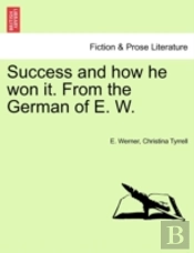 Success And How He Won It. From The German Of E. W.