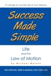 Success Made Simple: Life And The Law Of Motion: The Official User'S Manual For Your Life