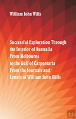 Bertrand.pt - Successful Exploration Through The Interior Of Australia From Melbourne To The Gulf Of Carpentaria. From The Journals And Letters Of William John Wills.