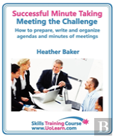 Successful Minute Taking And Writing - How To Prepare, Organize And Write Minutes Of Meetings And Agendas - Learn To Take Notes And Write Minutes Of Meetings - Your Role As The Minute Taker And How Yo