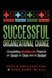Successful Organizational Change: Completing Healthcare Projects On Target On Time And On Budget