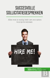 Succesvolle Sollicitatiegesprekken : Alles Wat Je Nodig Hebt Om Recruiters Voor Je Te Winnen