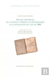 Sucesos Históricos De La Capital Y Pueblos De Extremadura En La Revolución Del Año De 1808.