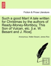 Such A Good Man! A Tale Written For Christmas By The Authors Of Ready-Money-Mortiboy, This Son Of Vulcan, Etc. (I.E. W. Besant And J. Rice).