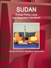 Sudan Energy Policy, Laws And Regulation Handbook - Strategic Information, Regulations, Opportunities