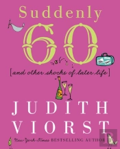 Suddenly Sixty And Other Shocks Of Later Life