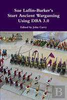 Sue Laflin-Barker'S Start Ancient Wargaming Using Dba 3.0