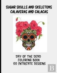 Sugar Skulls And Skeletons | Calaveras And Calacas |Day Of The Dead Coloring Book | 100 Intricate Designs