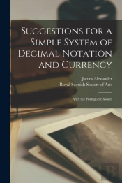 Suggestions For A Simple System Of Decimal Notation And Currency (Microform)