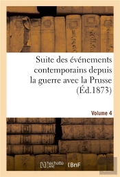 Suite Des Evenements Contemporains Depuis La Guerre Avec La Prusse (Ed.1873) Volume 4