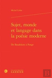 Sujet, Monde Et Langage Dans La Poésie Moderne ; De Baudelaire À Ponge