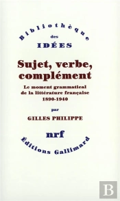 Sujet, Verbe, Complément ; Le Moment Grammatical De La Littérature Française 1890-1940