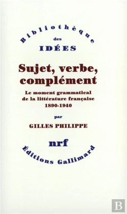Bertrand.pt - Sujet, Verbe, Complément ; Le Moment Grammatical De La Littérature Française 1890-1940