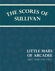 Sullivan'S Scores - Little Maid Of Arcadee - Sheet Music For Voice
