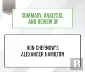 Summary, Analysis, And Review Of Ron Chernow'S Alexander Hamilton