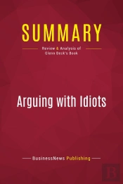 Summary: Arguing With Idiots : Review And Analysis Of Glenn Beck'S Book