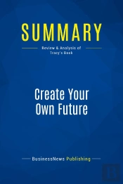 Summary: Create Your Own Future (Review And Analysis Of Tracy'S Book)