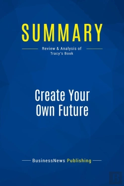 Bertrand.pt - Summary: Create Your Own Future (Review And Analysis Of Tracy'S Book)