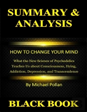 Summary & Analysis : How To Change Your Mind : What The New Science Of Psychedelics Teaches Us About Consciousness, Dying, Addiction, Depression, And Transcendence By Michael Pollan