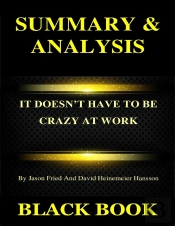Summary & Analysis : It Doesnt Have To Be Crazy At Work By Jason Fried And David Heinemeier Hansson