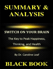 Summary & Analysis : Switch On Your Brain : The Key To Peak Happiness, Thinking, And Health By Dr. Caroline Leaf