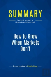 Summary: How To Grow When Markets Don'T : Review And Analysis Of Slywotzky And Wise'S Book