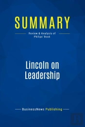 Summary: Lincoln On Leadership : Review And Analysis Of Philips' Book