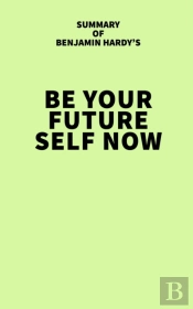 Summary Of Benjamin Hardy'S Be Your Future Self Now