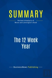 Summary: The 12 Week Year : Review And Analysis Of Moran And Lennington'S Book
