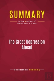 Summary: The Great Depression Ahead : Review And Analysis Of Harry S. Dent, Jr.'S Book