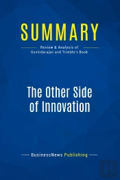 Summary: The Other Side Of Innovation : Review And Analysis Of Govindarajan And Trimble'S Book