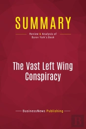 Summary: The Vast Left Wing Conspiracy : Review And Analysis Of Byron York'S Book