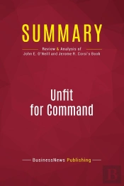 Summary: Unfit For Command : Review And Analysis Of John E. O'Neill And Jerome R. Corsi'S Book