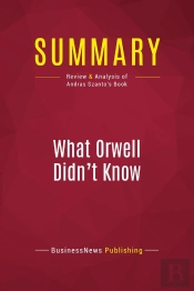 Summary: What Orwell Didn'T Know : Review And Analysis Of Andras Szanto'S Book