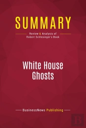 Summary: White House Ghosts : Review And Analysis Of Robert Schlesinger'S Book