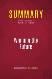 Summary: Winning The Future : Review And Analysis Of Newt Gingrich'S Book
