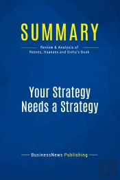 Summary: Your Strategy Needs A Strategy : Review And Analysis Of Reeves, Haanaes And Sinha'S Book