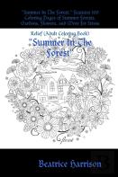 ''Summer In The Forest:'' Features 100 Coloring Pages Of Summer Forests, Gardens, Flowers, And More For Stress Relief (Adult Coloring Book)