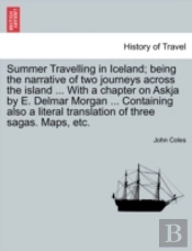 Summer Travelling In Iceland; Being The Narrative Of Two Journeys Across The Island ... With A Chapter On Askja By E. Delmar Morgan ... Containing Als