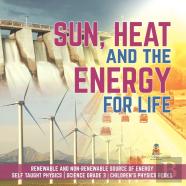 Sun, Heat And The Energy For Life | Renewable And Non-Renewable Source Of Energy | Self Taught Physics | Science Grade 3 | Children'S Physics Books