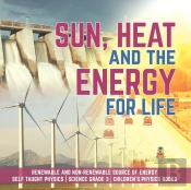 Sun, Heat And The Energy For Life | Renewable And Non-Renewable Source Of Energy | Self Taught Physics | Science Grade 3 | Children'S Physics Books
