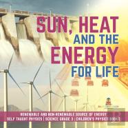 Sun, Heat And The Energy For Life | Renewable And Non-Renewable Source Of Energy | Self Taught Physics | Science Grade 3 | Children'S Physics Books