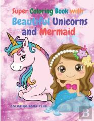 Super Coloring Book For Super Girls With Beautiful Unicorns And Mermaid