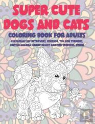 Super Cute Dogs And Cats - Coloring Book For Adults - Chesapeake Bay Retrievers, Pixiebob, Toy Fox Terriers, British Angora, Grand Basset Griffon Vendeens, Other