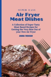 Super Easy Air Fryer Meat Dishes: The Be