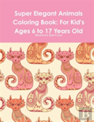 Super Elegant Animals Coloring Book: For Kid'S Ages 6 To 17 Years Old