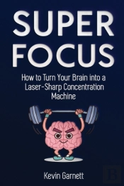 Super Focus: How To Turn Your Brain Into